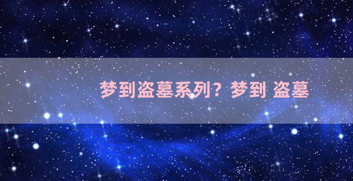 梦到盗墓系列？梦到 盗墓